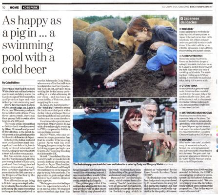 [i]The Independent[/i] - Oct 21 06 - Kurobuta Pork
Article from the October 21 06 issue of [i]The Independent[/i] about Lucies Farm and our Kurobuta pork.
Keywords: Independent newspaper Cahal Milmo Kurobuta pork Berkshire pig swimming pig Kobe beef