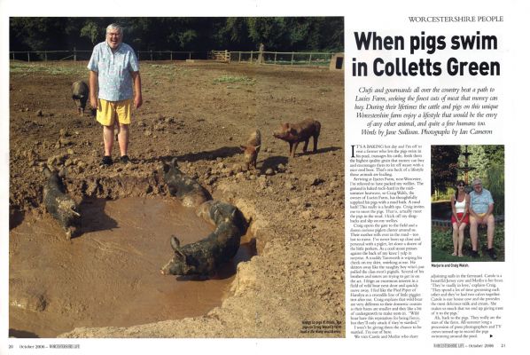 [i]Worcestershire Life[/i] - October 2006 - Page 1 and 2
[i]Worcestershire Life[/i] did a four page spread on Lucies Farm in the October 2006 issue.  This is page 1 and 2.  Four years of university, and thirty years of working in senior positions -- and I get my photo standing by a bunch of Bershire pigs. (With me in silly yellow shorts.)  With my back problems I don't get to do this very often these days.
Schlüsselwörter: Craig Marjorie Worcestershire Life Berkshire pigs swimming pigs Lucies Farm